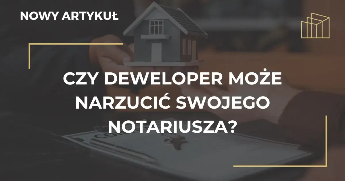 Deweloper nie może narzucić notariusza. Poznaj swoje prawa!