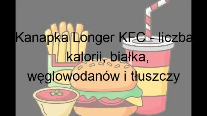 Ile kalorii ma longer z KFC - poznaj pełną wartość odżywczą popularnej kanapki