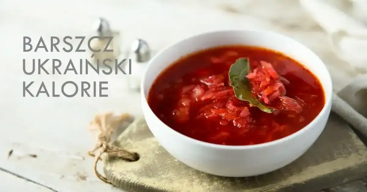 Ile kalorii ma barszcz ukraiński: dokładne wartości i skład odżywczy zupy