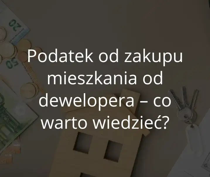 Czy kupując mieszkanie od dewelopera płacę podatek? Oto prawda!