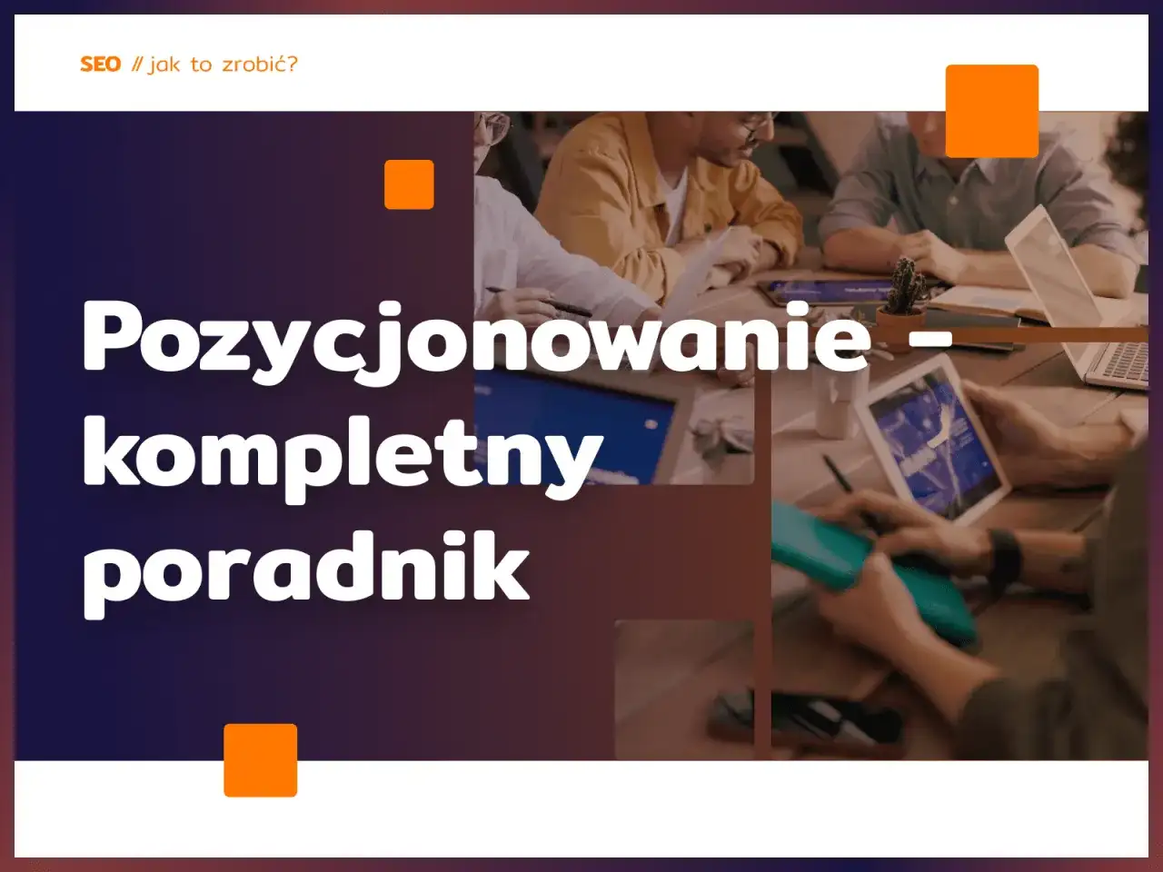 Wpis na blogu: Pozycjonowanie – kompletny poradnik. Zespół pracuje nad strategią SEO.