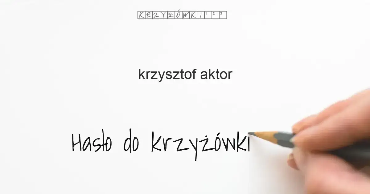 Krzysztof aktor krzyżówka - najlepsze odpowiedzi i ciekawe fakty