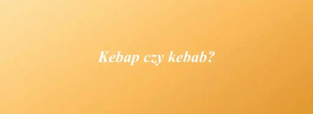 Jak się pisze kebab? Poznaj poprawną formę i historię słowa