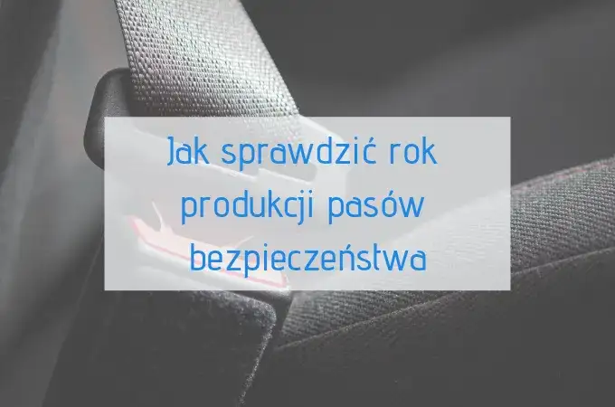Jak sprawdzić rok produkcji pasów bezpieczeństwa i uniknąć zagrożeń