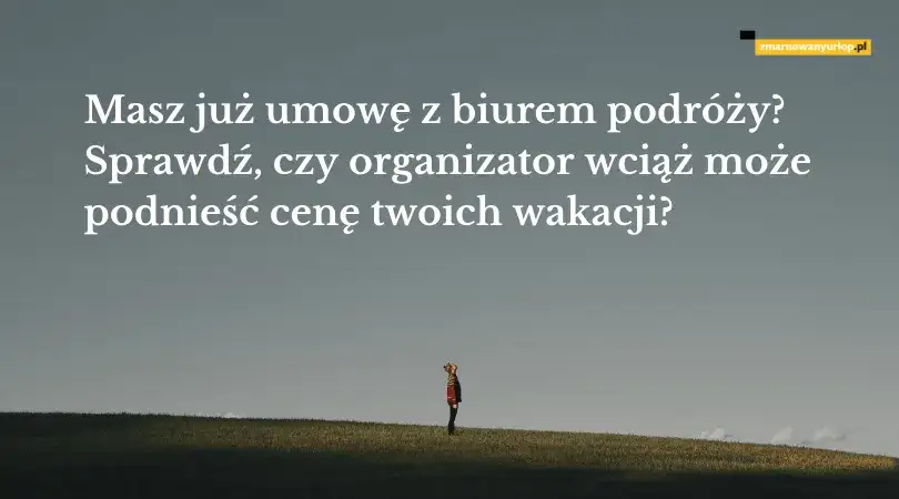 Czy biuro podróży może podnieść cenę wycieczki? Sprawdź swoje prawa