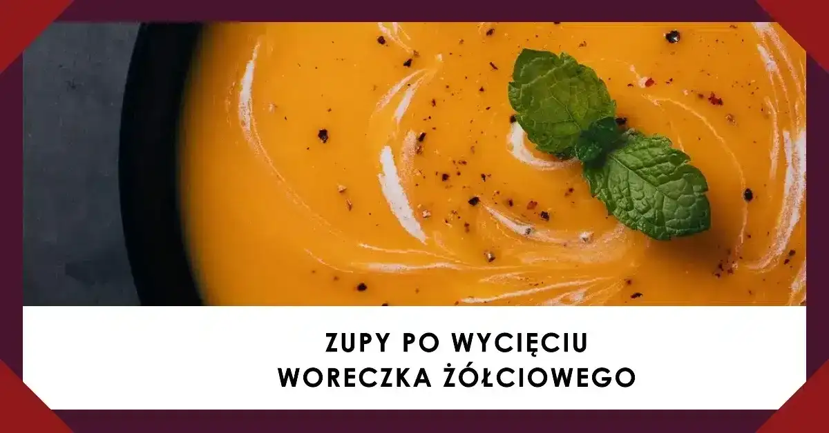 Jakie zupy po usunięciu woreczka żółciowego - łatwe i zdrowe przepisy