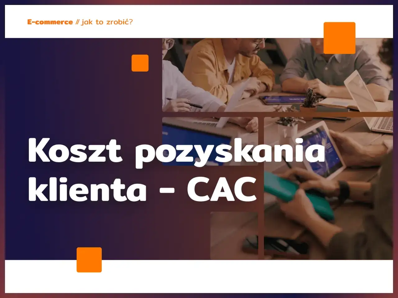 E-commerce: jak obniżyć koszt pozyskania klienta (CAC) dzięki efektywnemu marketingowi. Zespół pracuje nad strategią.