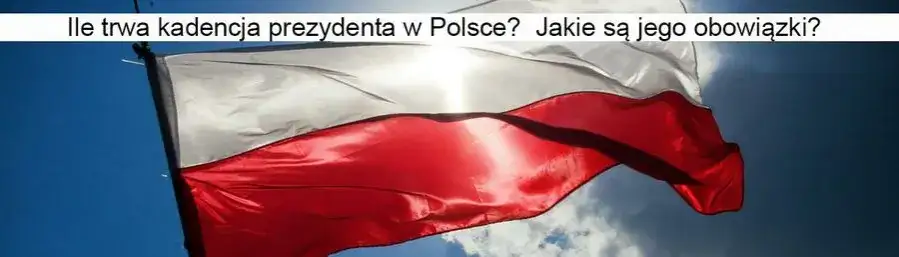 Ile trwa kadencja prezydenta w Polsce? Zaskakujące fakty i szczegóły