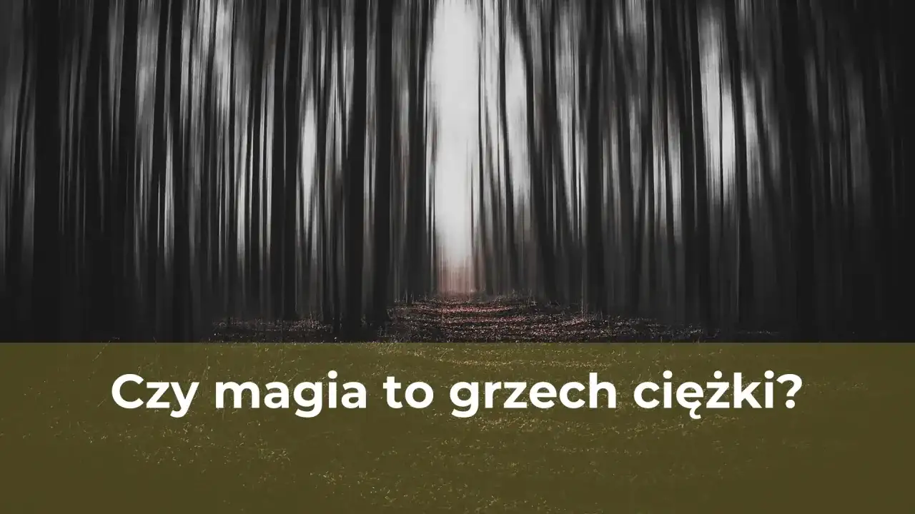 Czy magia to grzech? Religijne i moralne spojrzenie na praktyki magiczne