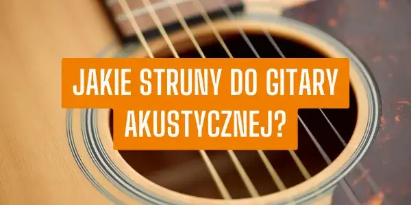 Jakie struny do gitary akustycznej - wybierz najlepsze dla siebie