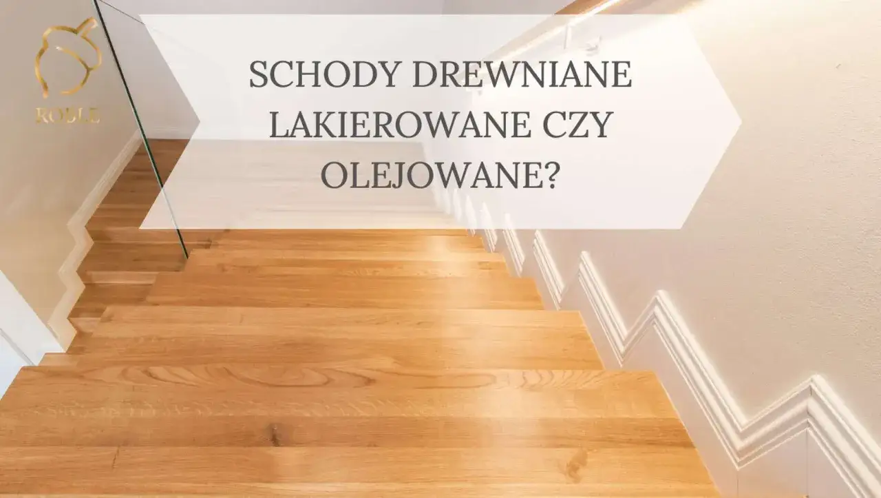 Drewniane schody: lakierowane czy olejowane? Decyzja, która wpłynie na wygląd i trwałość Twojego domu.