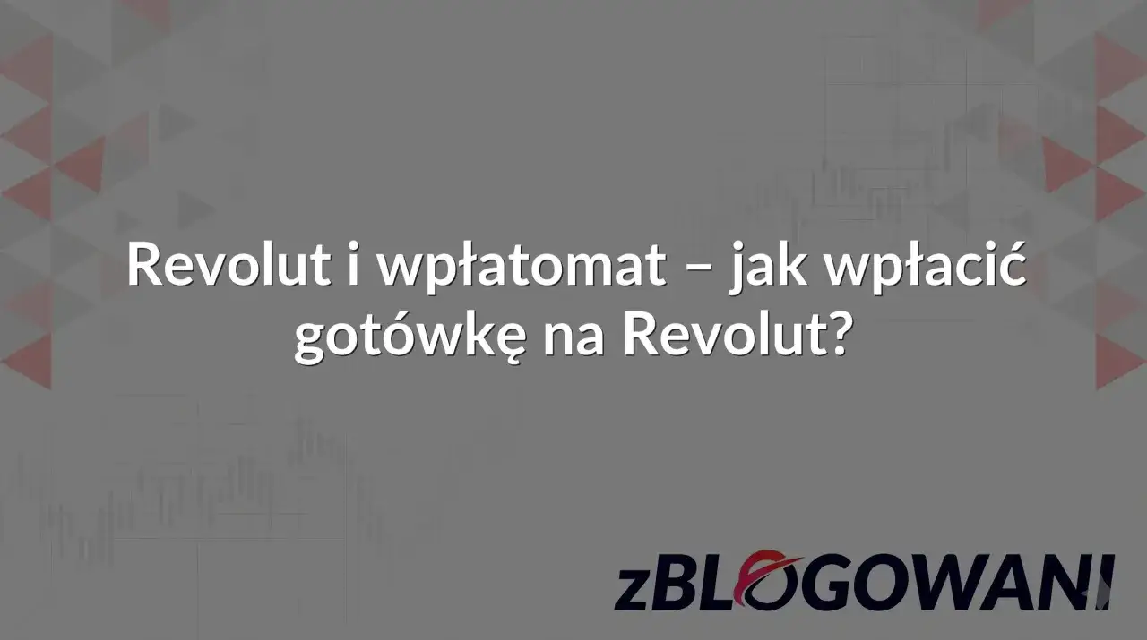 Revolut i wpłatomat &ndash; jak wpłacić got&oacute;wkę na Revolut? Poradnik krok po kroku.