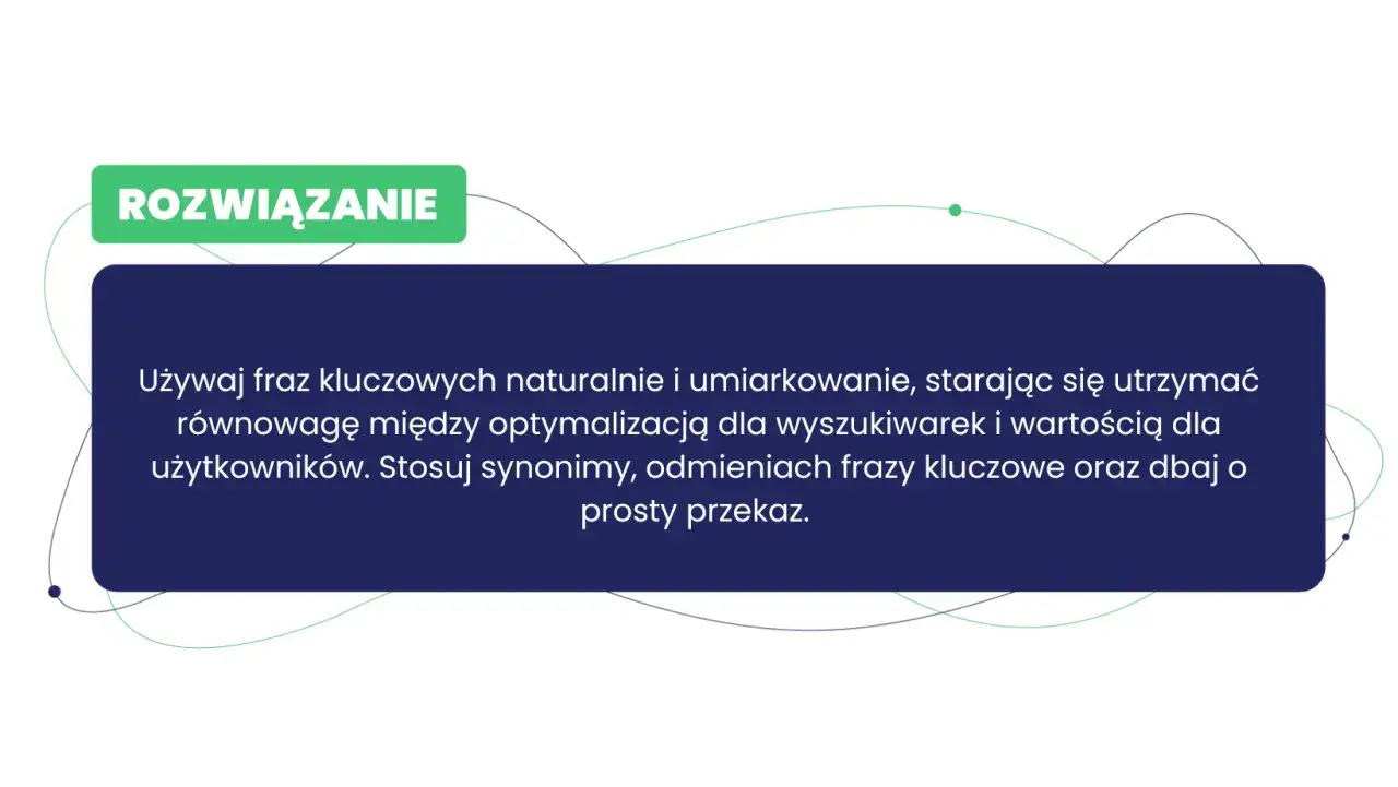 Rozwiązanie: Używaj fraz kluczowych naturalnie, by wiedzieć, o czym pisać bloga. Dbaj o prosty przekaz i wartość dla użytkowników.