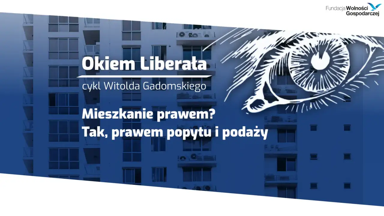 Okiem Liberata: mieszkanie prawem, nie towarem. Cykl Witolda Gadomskiego analizuje, czy mieszkanie jest prawem popytu i podaży.