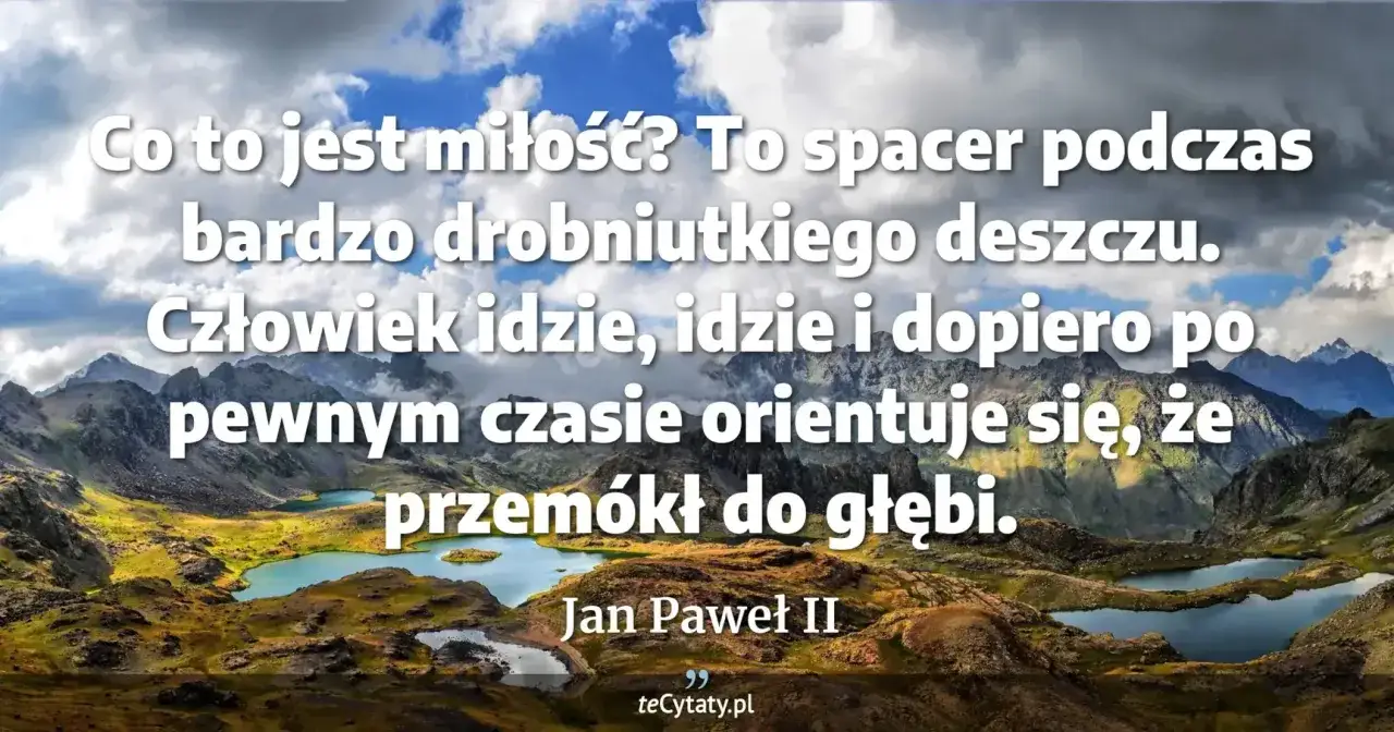 Góry i jeziora pod niebem pełnym chmur. Cytaty Jana Pawła II o miłości jak spacer w deszczu, który przemacza do głębi.