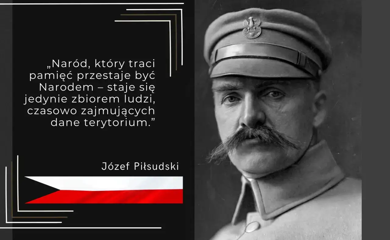 Józef Piłsudski: „Naród, który traci pamięć, przestaje być Narodem – staje się jedynie zbiorem ludzi, czasowo zajmujących dane terytorium.”