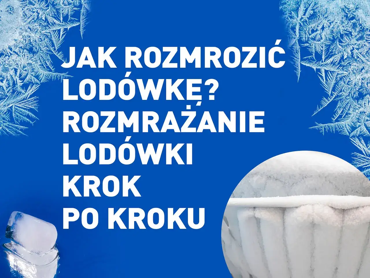 Jak rozmrozić lodówkę? Poradnik krok po kroku z lodem i szronem.