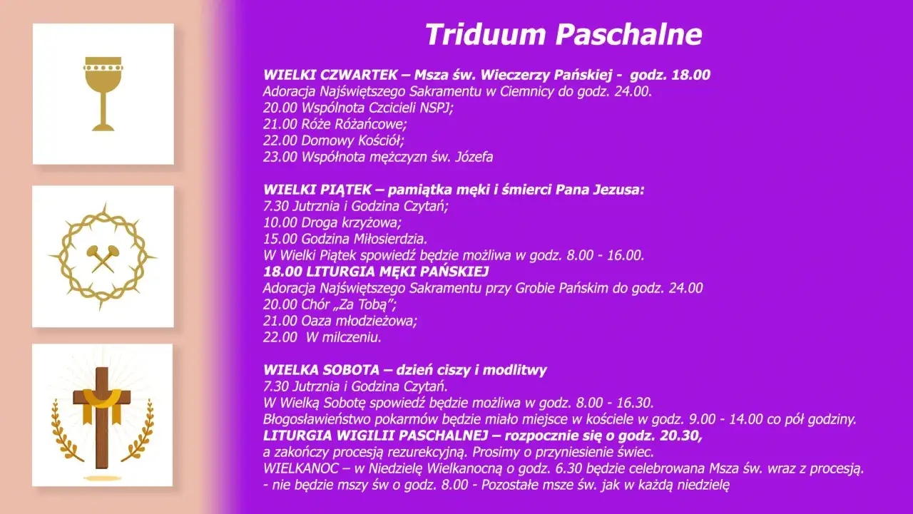Triduum Paschalne: Wielki Czwartek msza o 18:00, Wielki Piątek liturgia o 18:00, Wielka Sobota Wigilia Paschalna o 20:30.