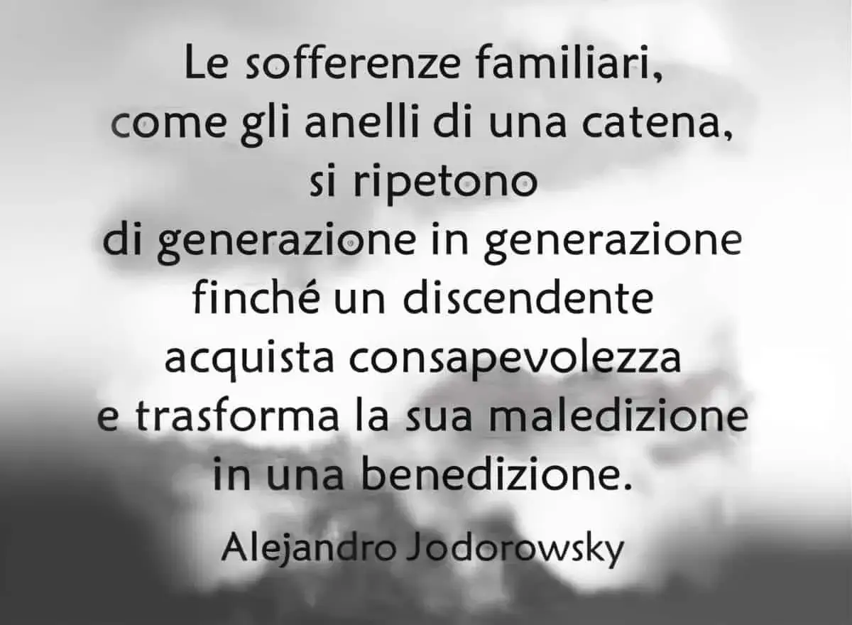 Le sofferenze familiari si ripetono di generazione in generazione finché un discendente acquista consapevolezza, trasformando le conseguenze dell'accudimento invertito in età adulta in una benedizione. - Alejandro Jodorowsky