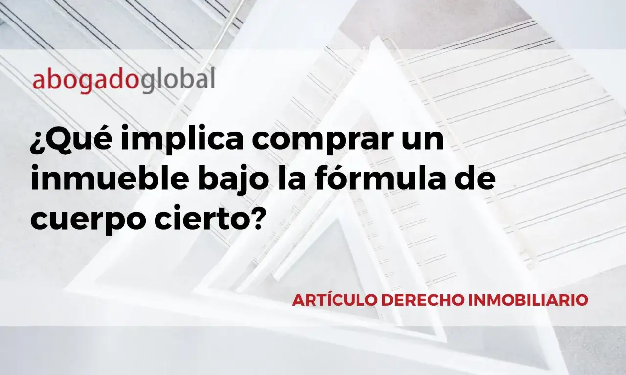 &iquest;Qu&eacute; significa comprar un inmueble bajo la f&oacute;rmula de cuerpo cierto? Art&iacute;culo de derecho inmobiliario.