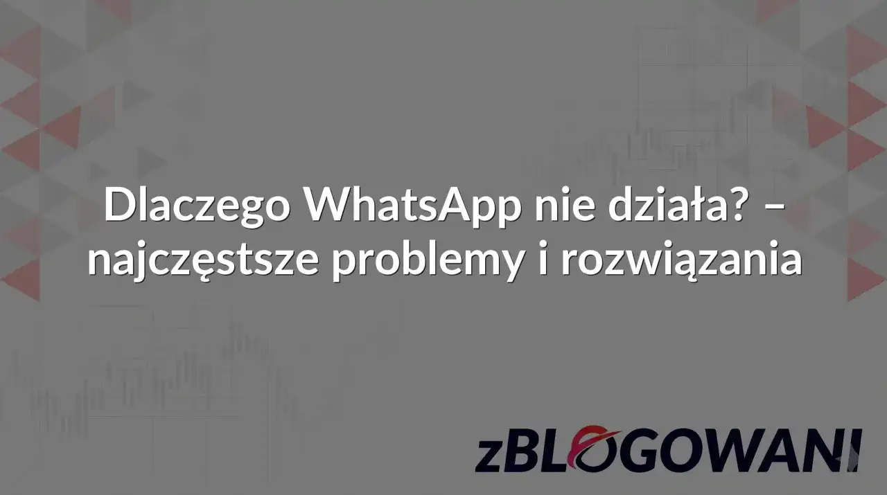 Dlaczego WhatsApp nie działa? Najczęstsze problemy i rozwiązania. ZBLOGOWANI.