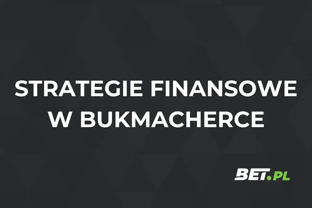 Strategie finansowe w bukmacherce. Dowiedz się, jak grać u bukmachera, by zarabiać. BET.PL