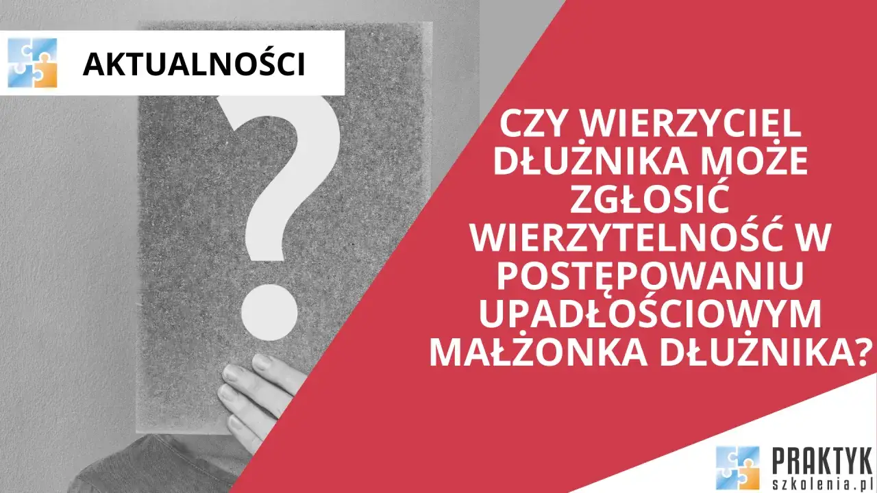Aktualności: Czy wierzyciel dłużnika może zgłosić wierzytelność w postępowaniu upadłościowym małżonka dłużnika?