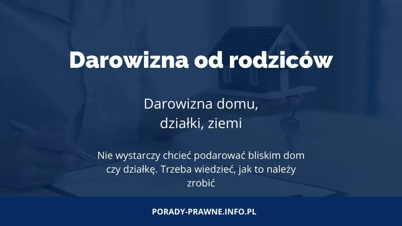 Darowizna od rodziców: domu, działki, ziemi. Dowiedz się, jak przekazać majątek bliskim.