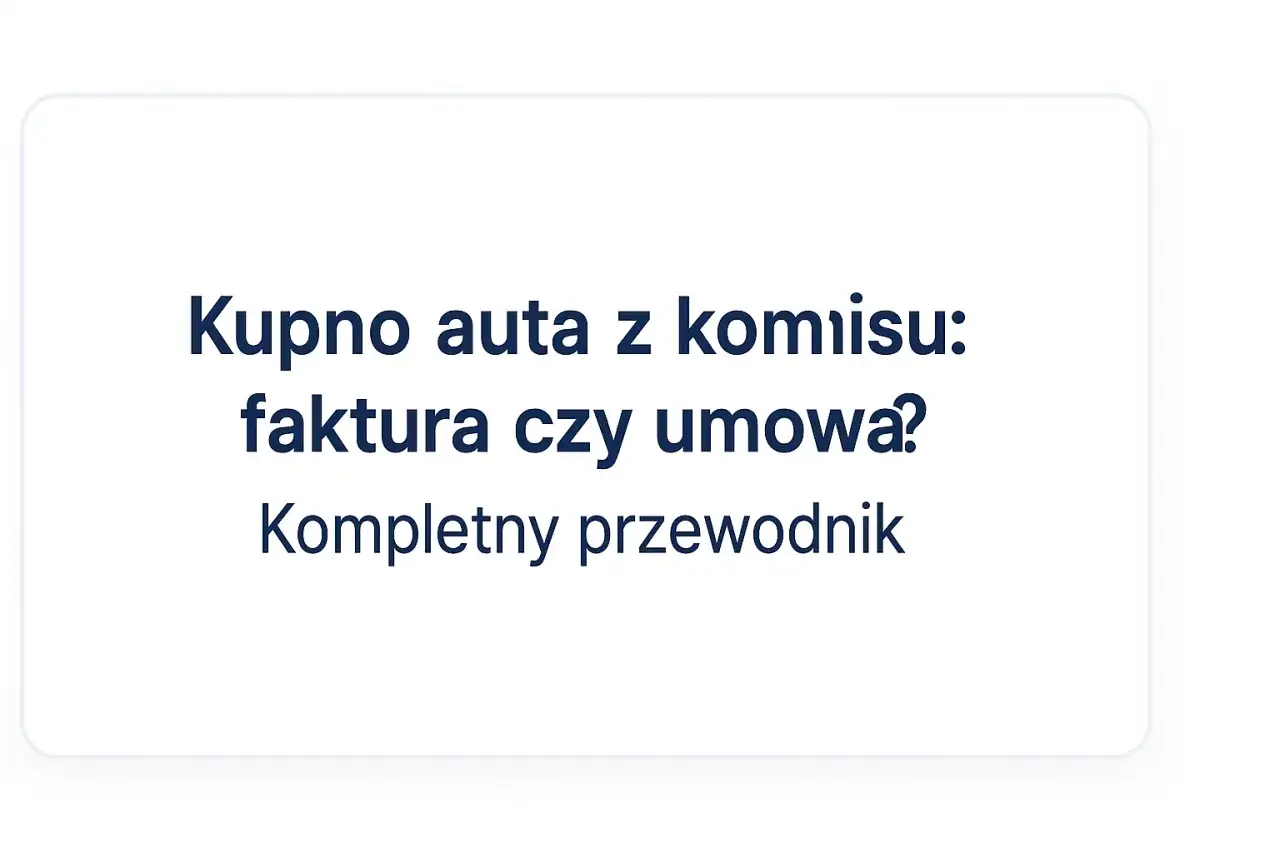 Kupno auta z komisu: faktura czy umowa? Kompletny przewodnik po formalnościach.
