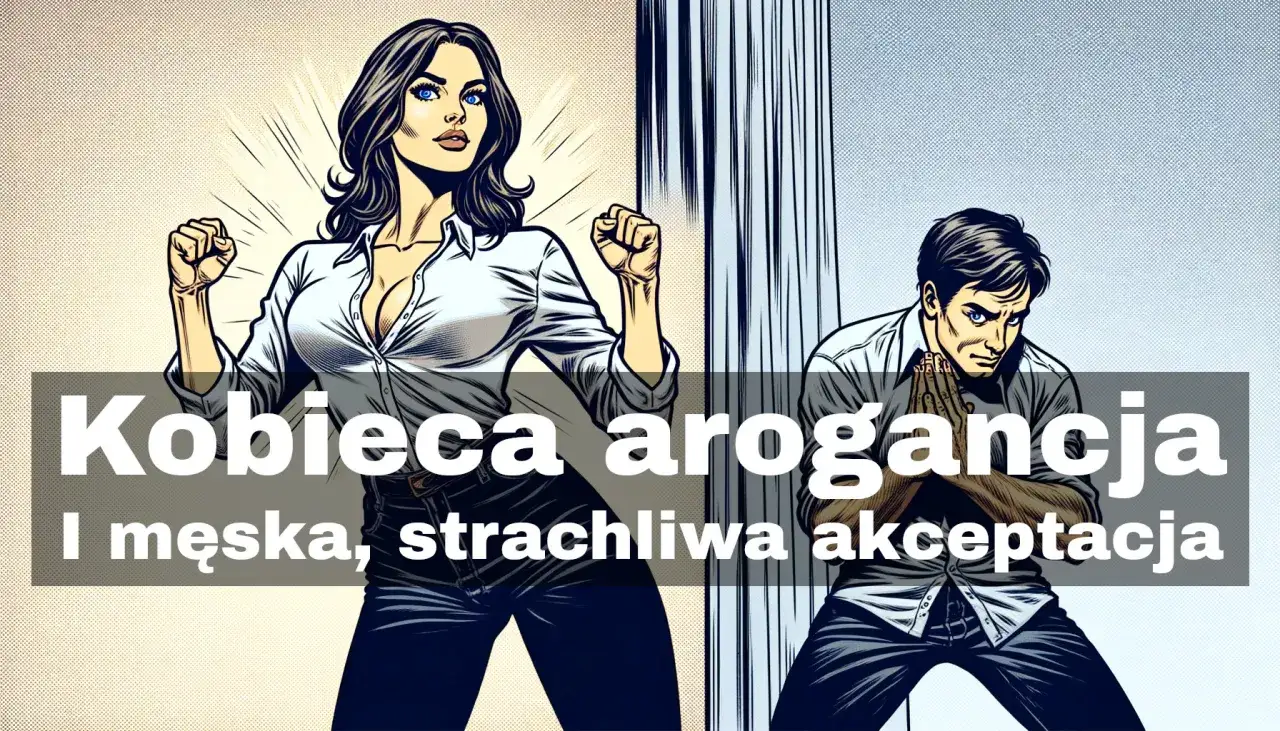 Kobieca arogancja i męska, strachliwa akceptacja. Pycha, co to za postawa?