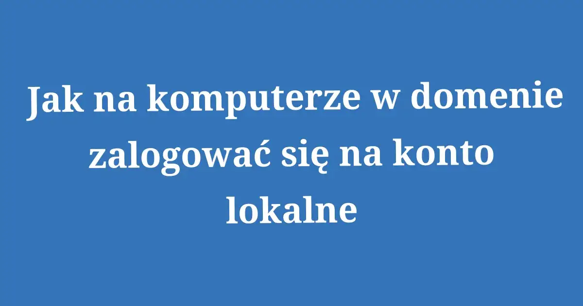 Zdjęcie Jak zalogować się do domeny w Windows i uniknąć problemów z dostępem