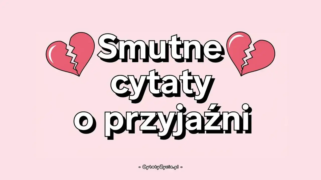 Smutne cytaty o przyjaźni, gdy serce pęka. Znajdź pocieszenie w słowach.