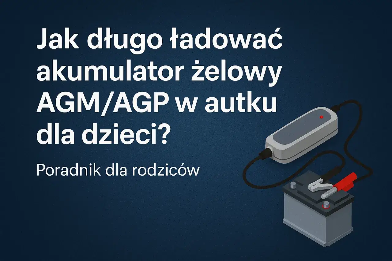 Jak długo ładować akumulator żelowy AGM/AGP w autku dla dzieci? Poradnik dla rodziców.