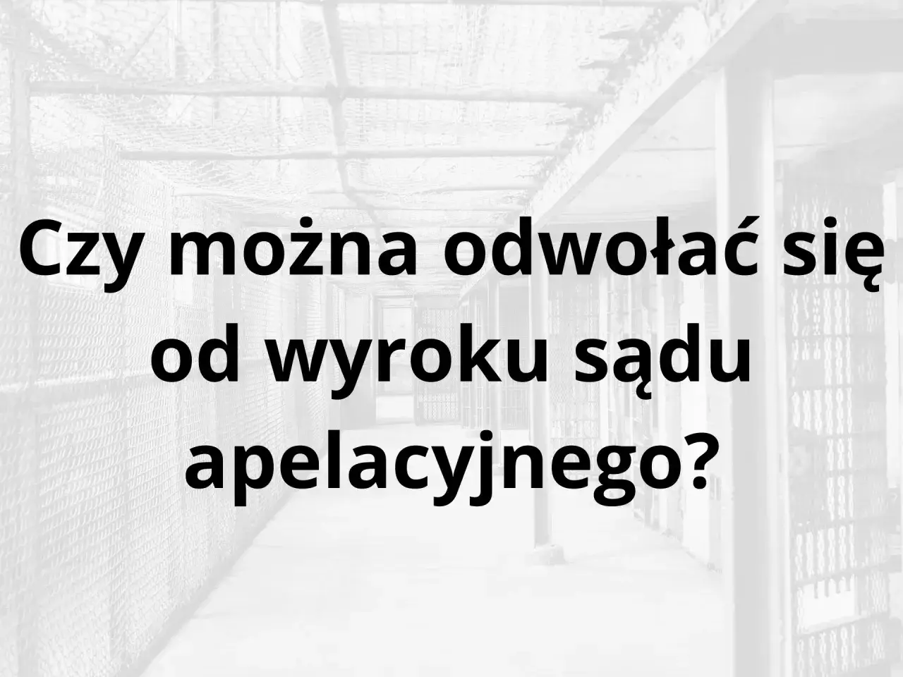 Czarno-białe zdjęcie korytarza więziennego z tekstem "Czy można odwołać się od wyroku sądu apelacyjnego?".