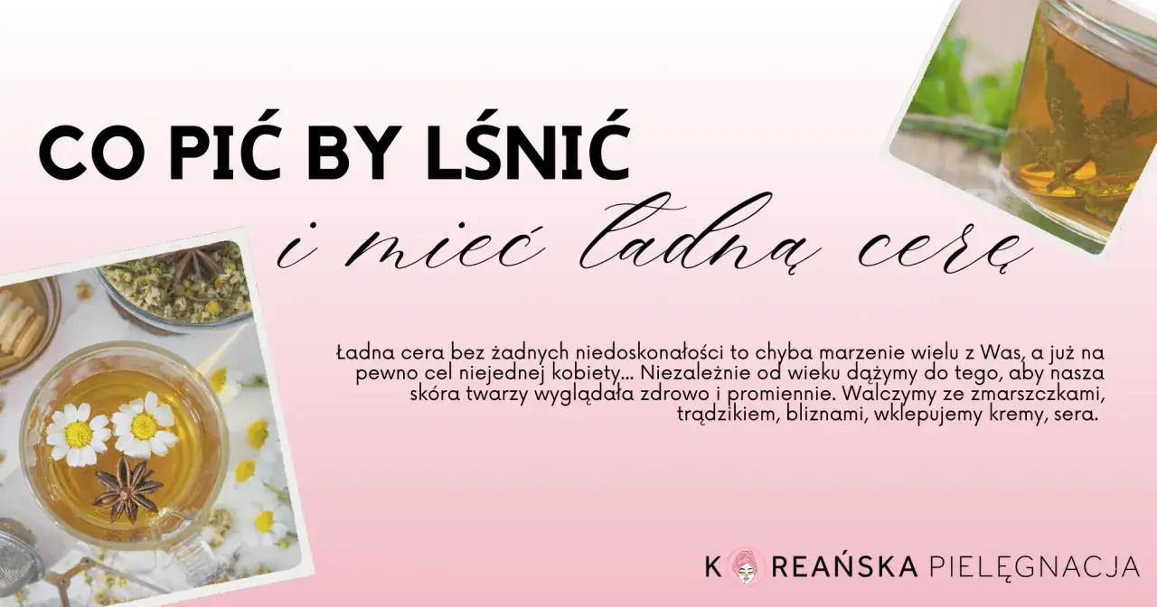 Co pić by lśnić i mieć ładną cerę? Zobacz, jak ziołowe napary pomogą Ci osiągnąć promienny wygląd.