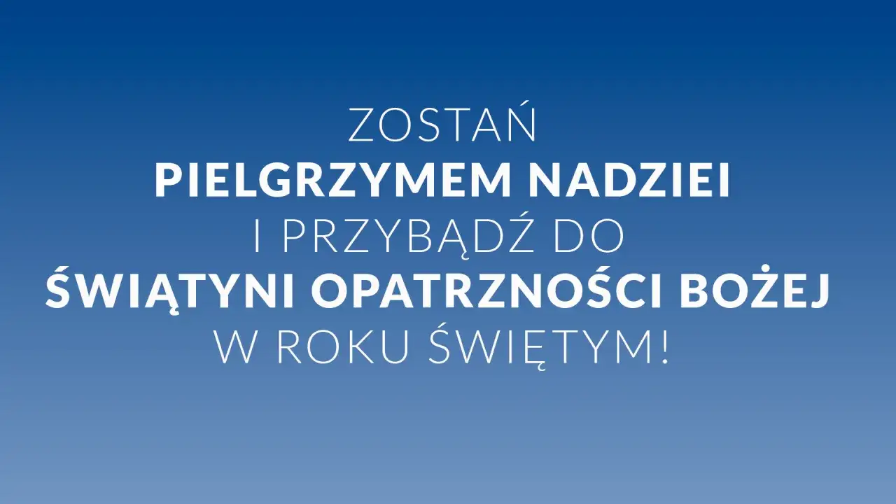 Zostań pielgrzymem nadziei i przybądź do Sanktuarium Opatrzności Bożej w roku jubileuszowym w kościele!