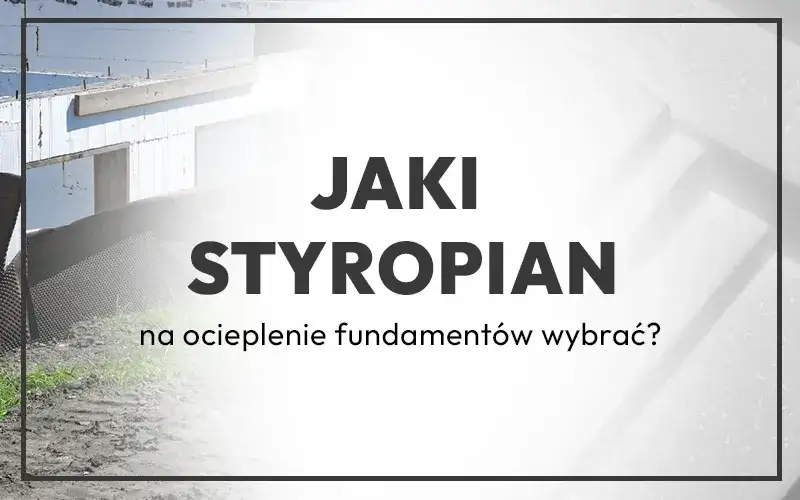 Zdjęcie Styrodur na fundamenty jaką grubość wybrać, by uniknąć problemów?