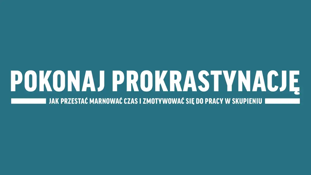 Pokonaj prokrastynację! Dowiedz się, jak przestać marnować czas i zmotywować się do pracy w skupieniu.