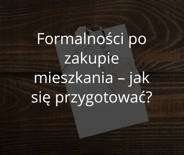 Zdjęcie Co robić po zakupie mieszkania? Kluczowe kroki i formalności