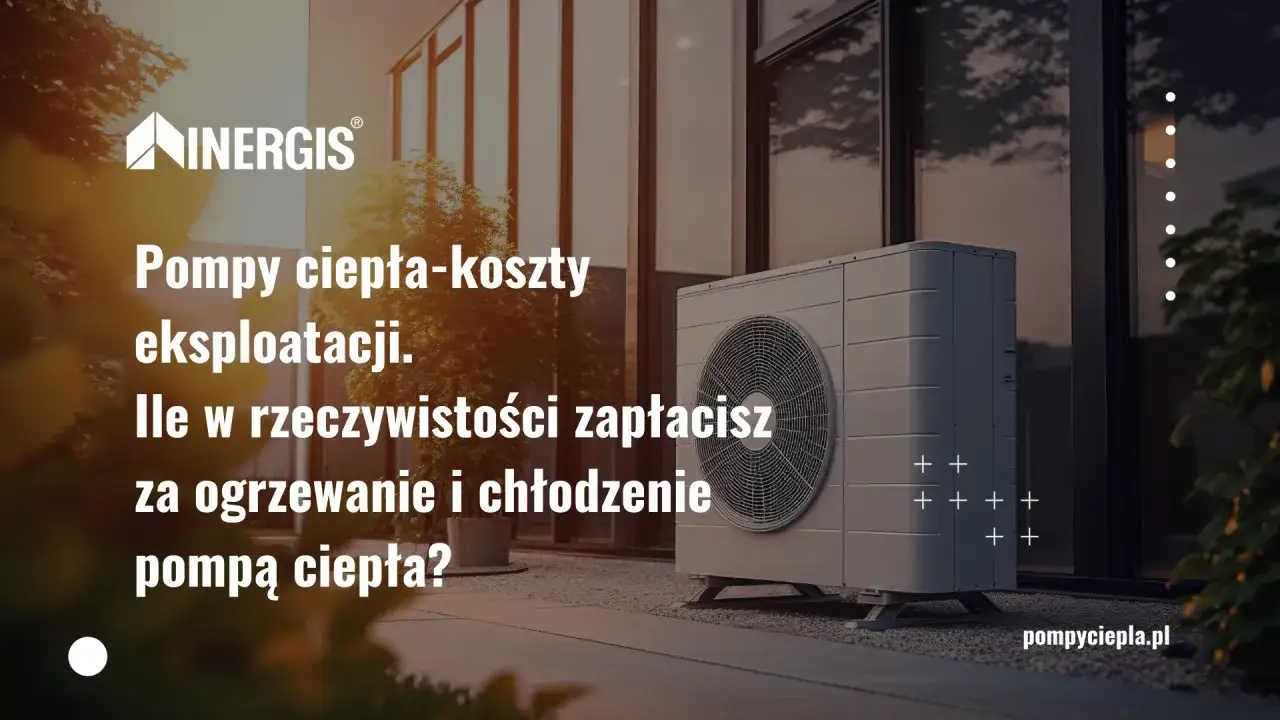 Pompy ciepła: koszty eksploatacji. Ile w rzeczywistości zapłacisz za ogrzewanie i chłodzenie pompą ciepła? Sprawdź!