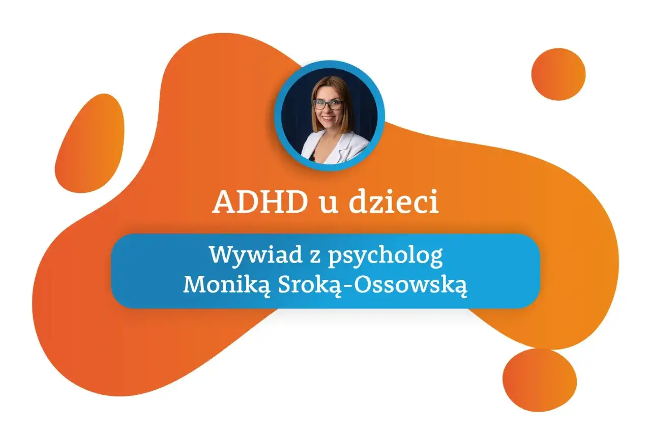 ADHD u dzieci: wywiad z psycholog Moniką Sroką-Ossowską. Praktyczny poradnik dla rodziców.