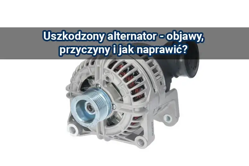 Zdjęcie Niesprawny alternator objawy – jak rozpoznać problemy z alternatorem