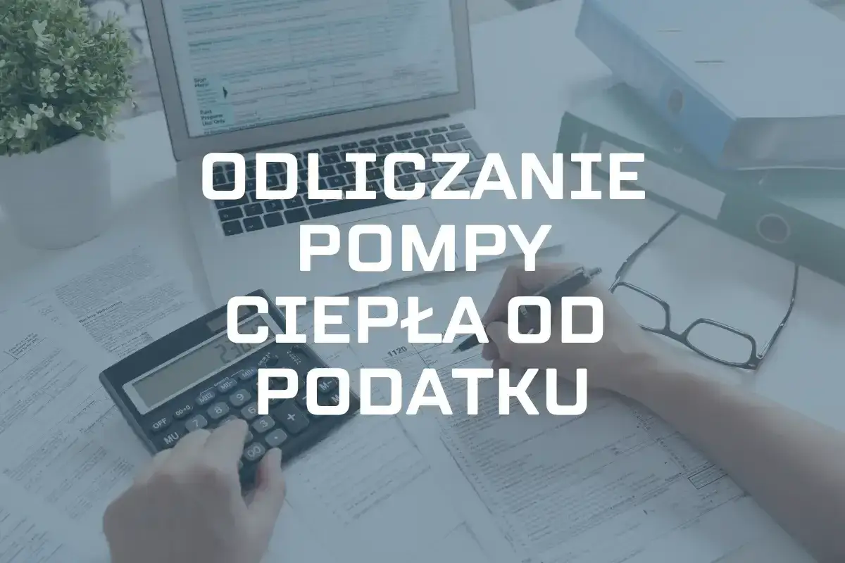 Ile można odliczyć od podatku za pompę ciepła? Maksymalne kwoty i warunki