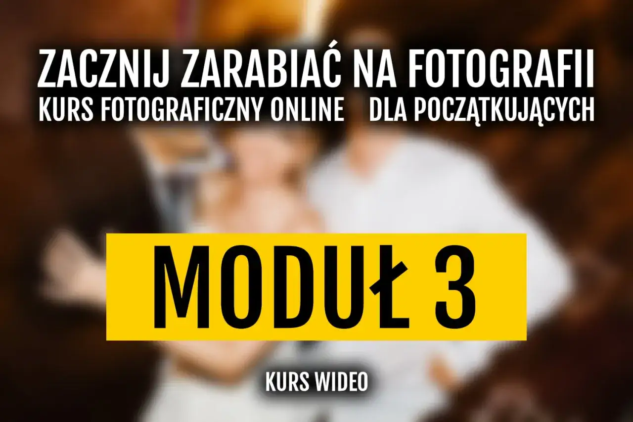 Zacznij zarabiać na fotografii! Kurs fotograficzny online dla początkujących, moduł 3.