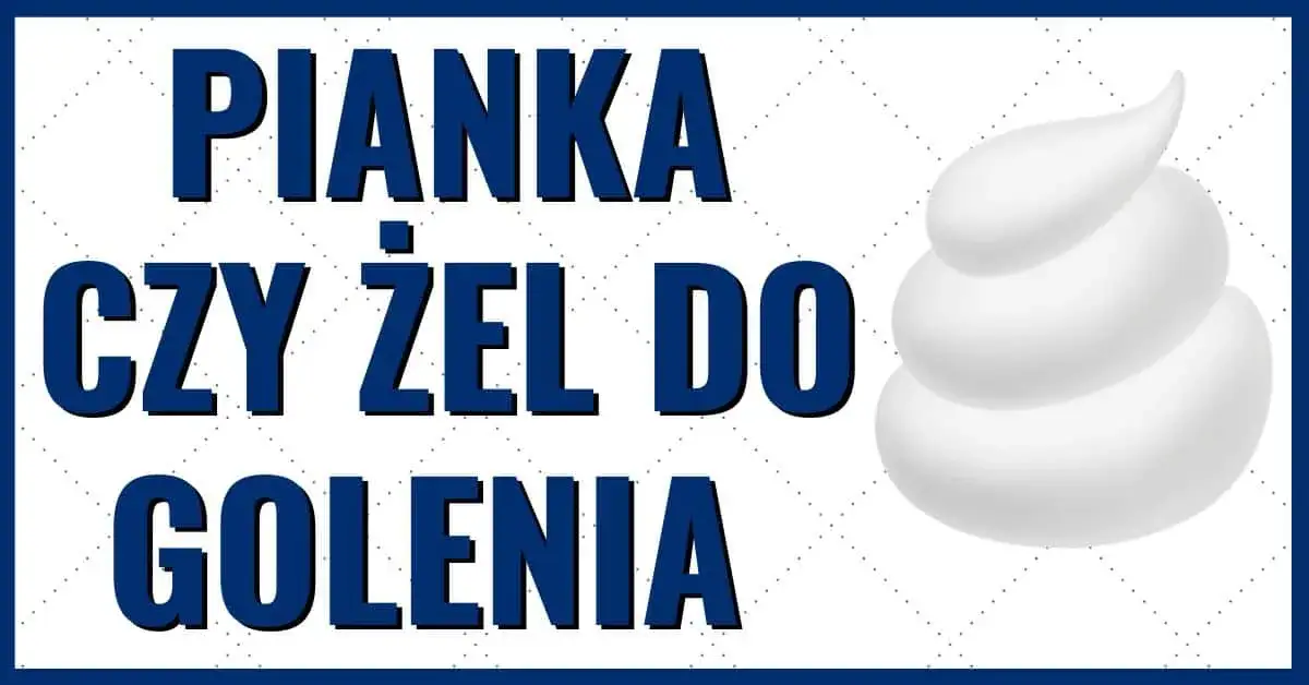 Pianka czy żel do golenia - poznaj różnice i wybierz najlepszy produkt