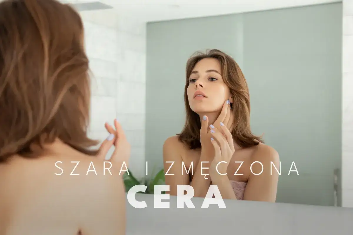 Jak wygląda ziemista cera? Odzyskaj blask! Przyczyny i pielęgnacja.