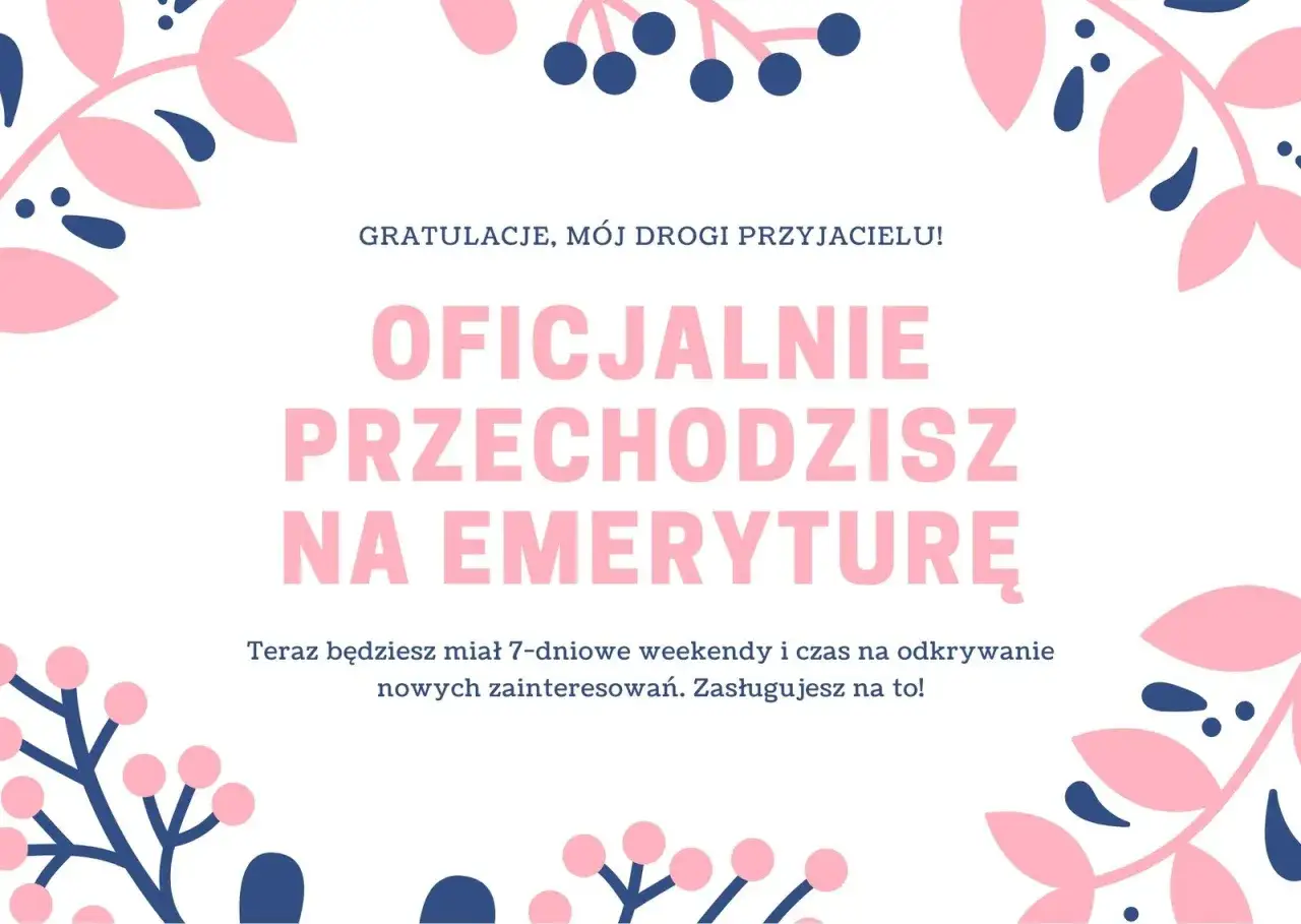 Wesołe życzenia z okazji przejścia na emeryturę dla przyjaciela. Teraz czekają Cię 7-dniowe weekendy i czas na nowe pasje! Zasłużyłeś na to!