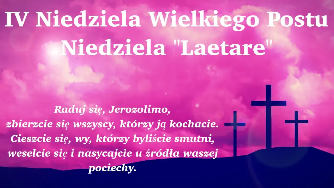 IV Niedziela Wielkiego Postu, Niedziela "Laetare". Cieszcie się, wy, którzy byliście smutni, weselcie się i nasycajcie u źródła pociechy.