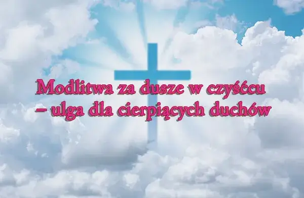 Jak modlić się za dusze w czyśćcu i pomóc im w drodze do nieba