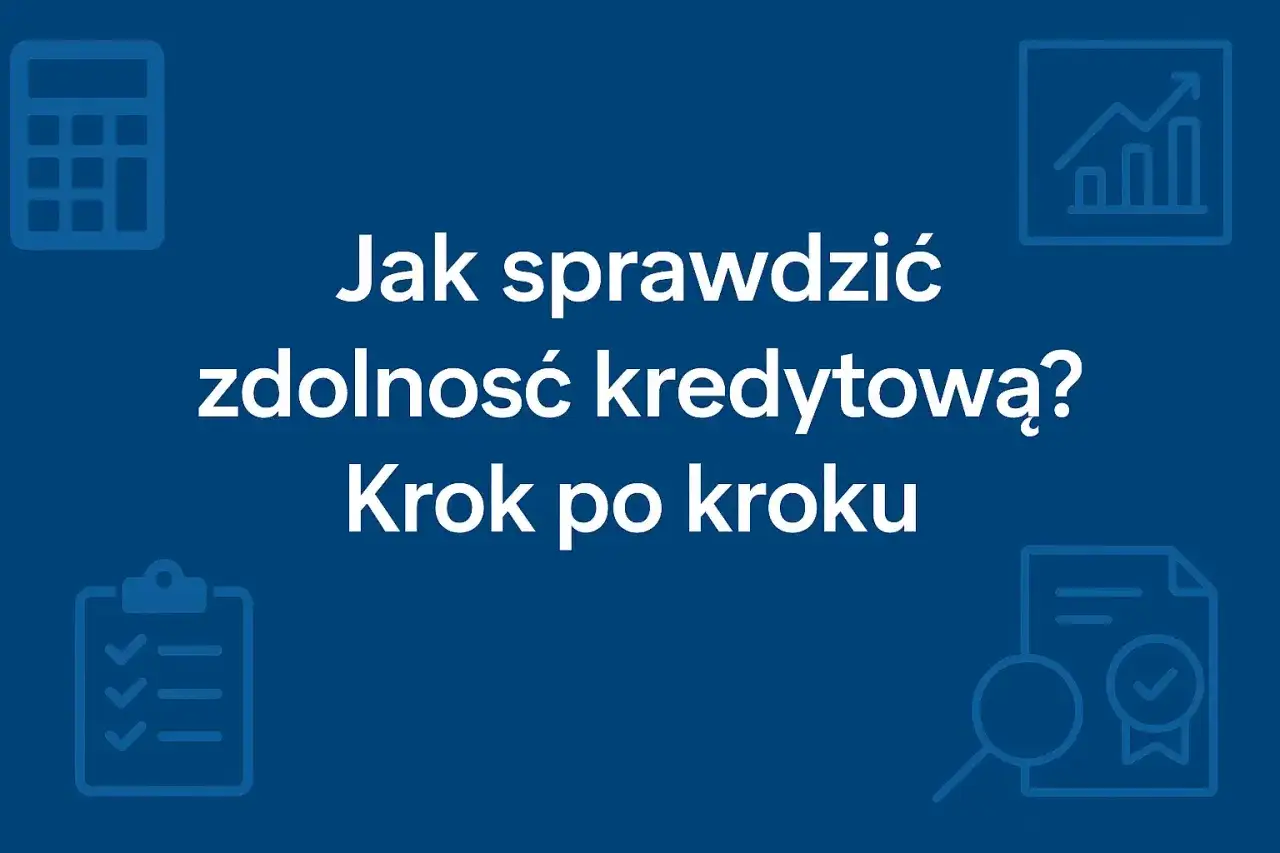 Jak sprawdzić szanse na raty? Zdolność kredytowa krok po kroku